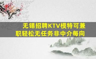 无锡招聘KTV模特可兼职轻松无任务非中介每向